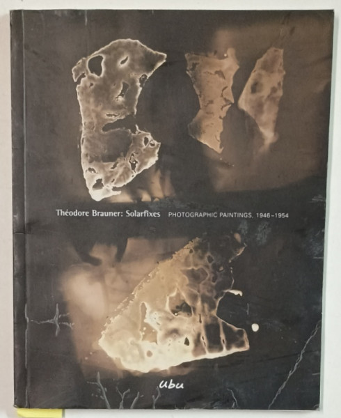 THEODORE BRAUNER : SOLARFIXES , PHOTOGRAPHIC PAINTINGS / THE MASKS  , 1946-1954, CATALOG DE EXPOZITIE , 2001, TIPARITA FATA / VERSO