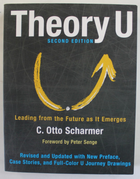 THEORY U , LEADING FROM THE FUTURE AS IT EMERGES by C. OTTO SCHARMER , 2016