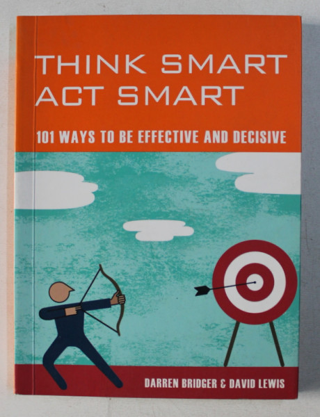 THINK SMART , ACT SMART , 101 WAYS TO BE EFFECTIVE AND DECISIVE by DARREN BRIDGER & DAVID LEWIS , 2008