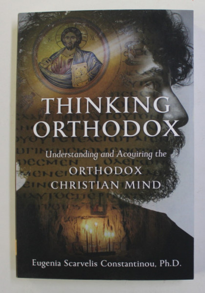 THINKING ORTHODOX - UNDERSTANDING THE ACQUIRING THE ORTHODOX CHRISTIAN MIND by EUGENIA SCARVELIS CONSTANTINOU , 2020