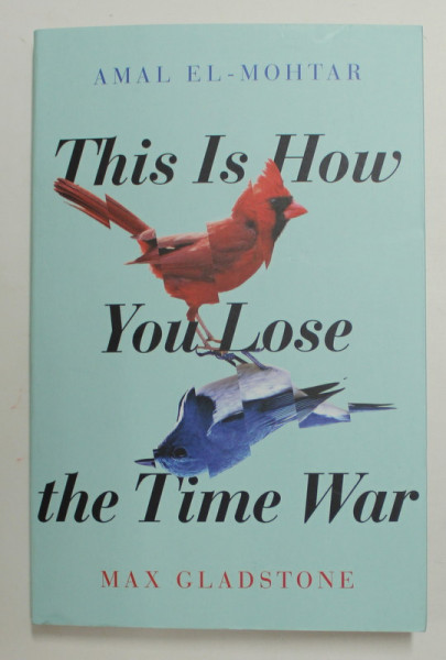THIS IS HOW YOU LOSE THE TIME WAR by AMAL EL - MOHTAR and MAX GLADSTONE , 2019