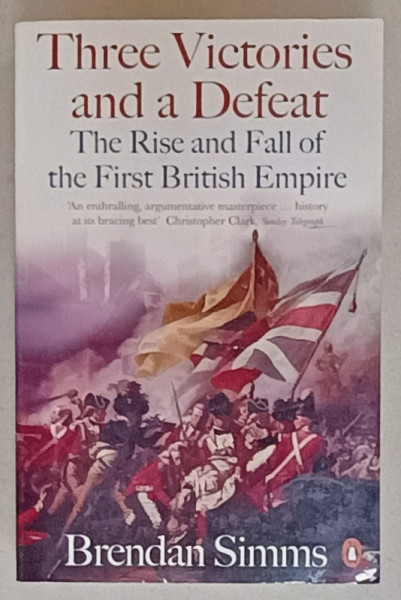THREE VICTORIES AND A DEFEAT , THE RISE AND FALL OF THE FIRST BRITISH EMPIRE by BRENDAN SIMMS , 1714 -1783 , APARUTA 2008