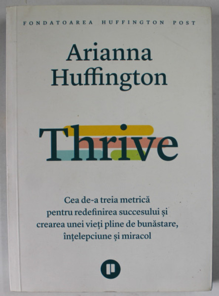 THRIVE , CEA DE -A TREIA METRICA PENTRU REDEFINIREA SUCCESULUI SI CREAREA UNEI VIETI PLINE DE BUNASTARE , INTELEPCIUNE SI MIRACOL de ARIANNA  HUFFINGTON , 2020