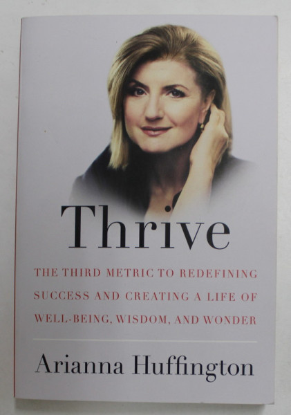 THRIVE - THE THIRD METRIC TO REDEFINING SUCCESS AND CREATING A LIFE OF WELL - BEING , WISDOM , AND WONDER by ARIANNA  HUFFINGTON , 2014