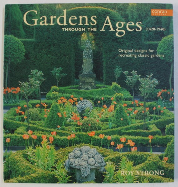 THROUGH THE GARDENS AGES ( 1420 - 1940) - ORIGINALS DESIGNS FOR RECREATING CLASSIC GARDENS by ROY STRONG , 2003