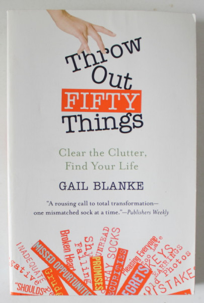 THROW OUT FIFTY THINGS , CLEAR THE CLUTTER , FIND YOUR LIFE by GAIL BLANKE , 2009
