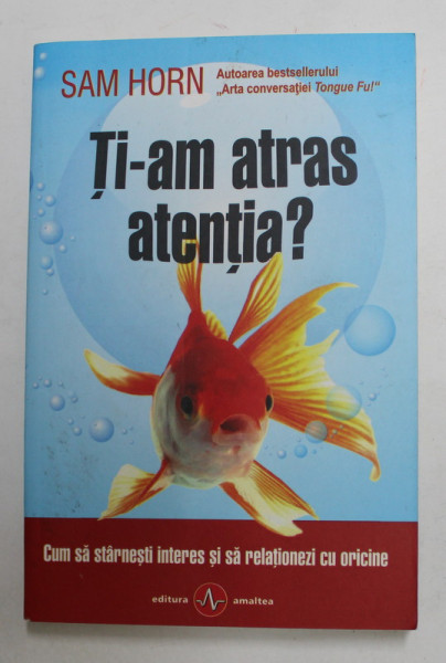 TI - AM ATRAS ATENTIA ? de SAM HORN , CUM SA STARNESTI INTERES SI SA RELATIONEZI CU ORICINE , 2017