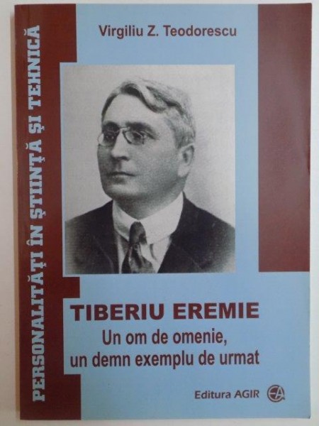 TIBERIU EREMIE , UN OM DE OMENIE UN DEMN EXEMPLU DE URMAT de VIRGILIU Z. TEODORESCU 2013