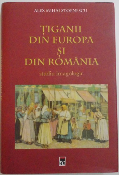 TIGANII DIN EUROPA SI DIN ROMANIA , STUDIU IMAGOLOGIC de ALEX MIHAI STOENESCU , 2015