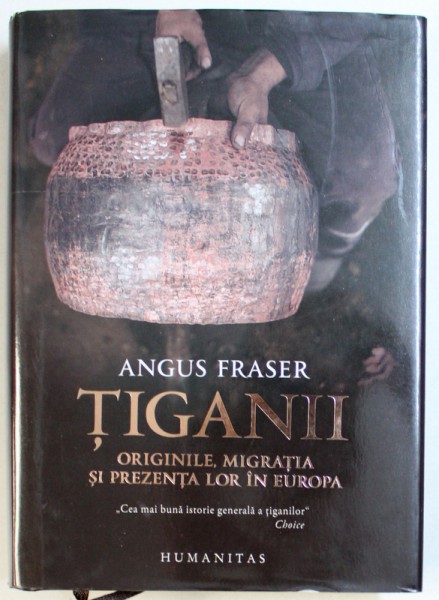 TIGANII  - ORIGINILE , MIGRATIA SI PREZENTA LOR IN EUROPA de ANGUS FRASER , 2017