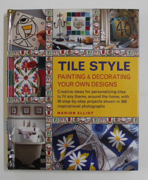 TILE STYLE - PAINTING and DECORATING YOU OWN DESIGNS by MARION ELLIOT , 2013