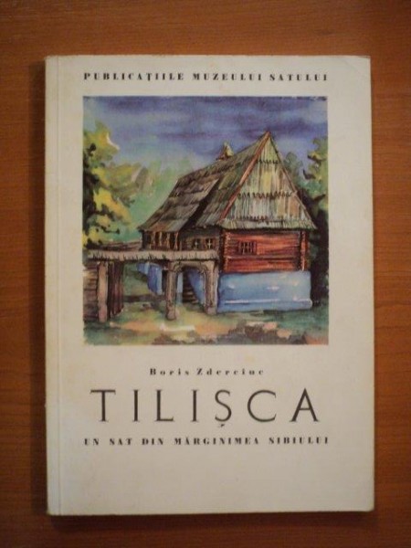 TILISCA, UN SAT DIN MARGINIMEA SIBIULUI.ASPECTE DE CULTURA SI ARTA POPULARA de BORIS ZDERCIUC  1963