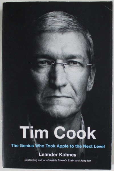 TIM COOK , THE GENIUS WHO TOOK APPLE TO THE NEXT LEVEL by LEANDER KAHNEY , 2019