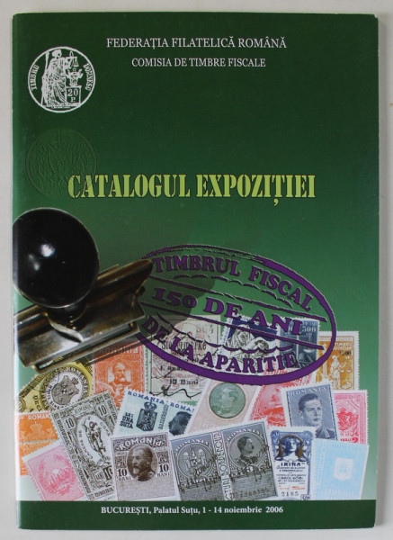 TIMBRUL FISCAL , 150 DE ANI DE LA APARITIE , CATALOGUL EXPOZITIEI , 2006