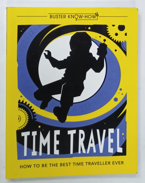 TIME TRAVEL , HOW TO BE THE BEST TIME TRAVELLER EVER by LOTTIE STRIDE , illustrated by DUSAN PAVLIC , 2018
