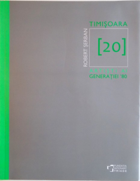 TIMISOARA 20, ARTISTI AI GENERATIEI `80, EDITIA A DOUA de ROBERT SERBAN, 2015