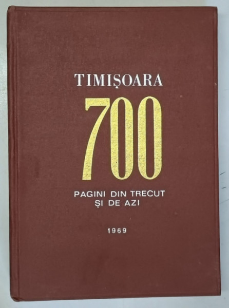TIMISOARA 700  - PAGINI DIN TRECUT SI DE AZI , sub redactia lui STEFAN PASCU , 1969