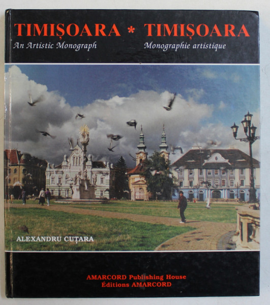 TIMISOARA  - AN ARTISTIC MONOGRAPHIE by ALEXANDRU CUTARA , EDITIE BILINGVA ENGLEZA - FRANCEZA , 1999