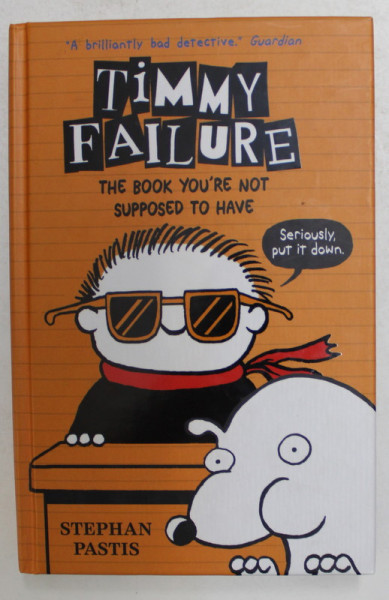 TIMMY FAILURE - THE BOOK YOU ' RE NOT SUPPOSED TO HAVE by STEPHAN PASTIS , 2016