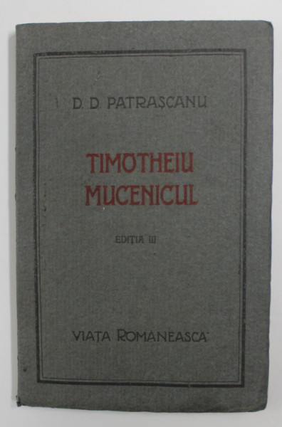 TIMOTHEIU MUCENICULUI,EDITIA A III-A-D.D PATRASCANU 1922 , CONTINE DEDICATIA AUTORULUI