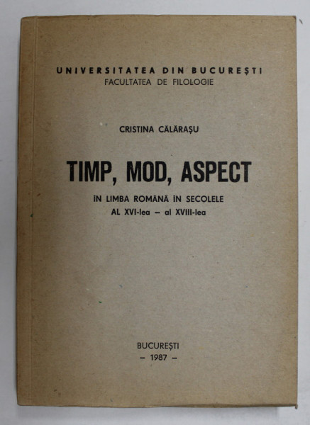 TIMP . MOD , ASPECT IN LIMBA ROMANA IN SECOLELE AL XVI - LEA - al XVIII - LEA de CRISTINA CALARASU , 1987, DEDICATIE *