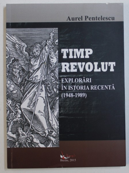 TIMP REVOLUT - EXPLORARI IN ISTORIA RECENTA ( 1948 - 1989) de AUREL PENTELESCU , 2015 , DEDICATIE*