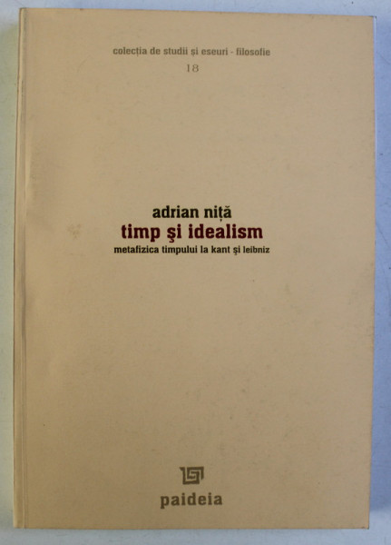 TIMP SI IDEALISM - METAFIZICA TIMPULUI LA KANT SI LEIBNIZ de ADRIAN NITA , 2005 DEDICATIE*