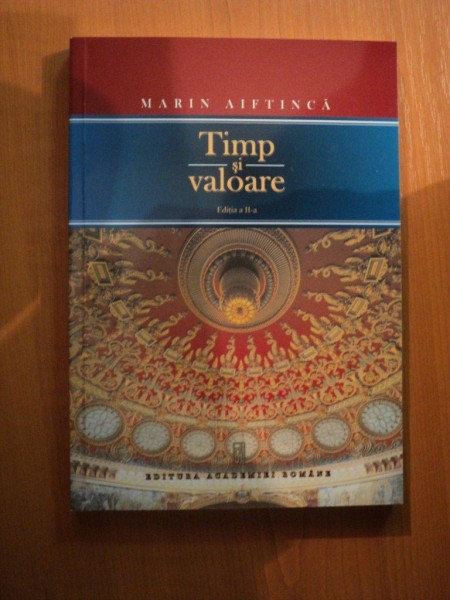 TIMP SI VALOARE , STUDII DE ISTORIE A CULTURII SI FILOSOFIEI ROMANESTI , ED. a II a de MARIN AIFTINCA , Bucuresti 2013