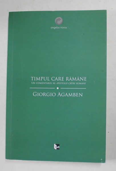 TIMPUL CARE RAMANE - UN COMENTARIU AL ' EPISTOLEI CATRE ROMANI ' de GIORGIO AGAMBEN , 2009