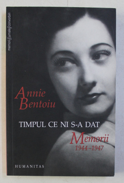 TIMPUL CE NI S-A DAT . MEMORII 1944-1947 de ANNIE BENTOIU , 2007 DEDICATIE*