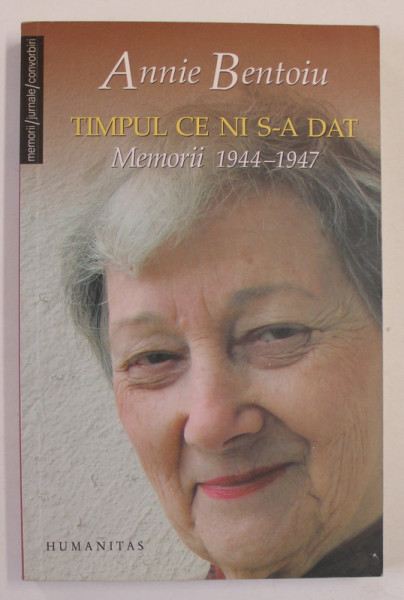 TIMPUL CE NI S-A DAT , MEMORII 1944 - 1947 de ANNIE BENTOIU , 2007 , *DEDICATIE