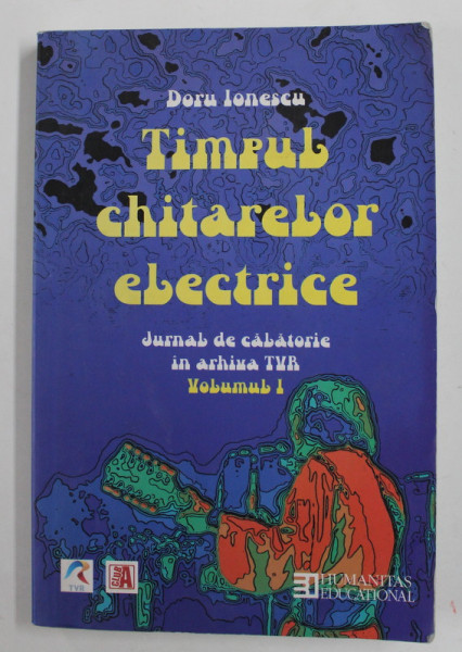 TIMPUL CHITARELOR ELECTRICE , VOL. I JURNAL DE CALATORIE IN ARHIVELE TVR de DORU IONESCU