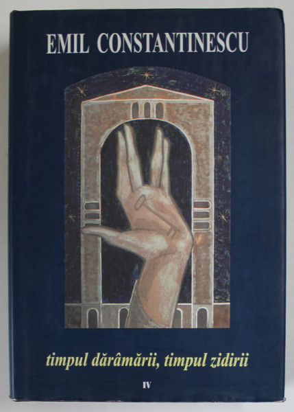 TIMPUL DARAMARII , TIMPUL ZIDIRII , VOL. IV   : CARTILE SCHIMBARII   de EMIL CONSTANTINESCU , 2002
