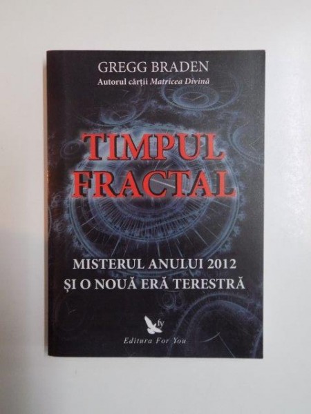 TIMPUL FRACTAL . MISTERUL ANULUI 2012 SI O NOUA ERA TERESTRA de GREGG BRADEN , 2009