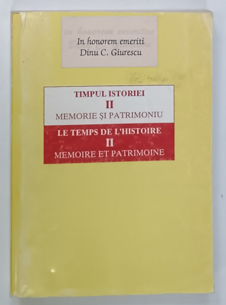 TIMPUL ISTORIEI , VOLUMUL II : MEMORIE SI PATRIMONIU , IN HONOREM EMERITI DINU C. GIURESCU , de IOAN SCURTU si MIHAI SORIN RADULESCU , 1998