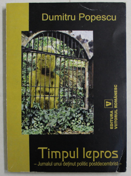 TIMPUL LEPROS , JURNALUL UNUI DETINUT POLITIC POSTDECEMBRIST de DUMITRU POPESCU , 2004