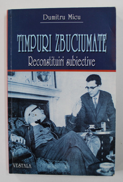 TIMPURI ZBUCIUMATE - RECONSTITURI SUBIECTIVE de DUMITRU MICU , 2001, DEDICATIE*