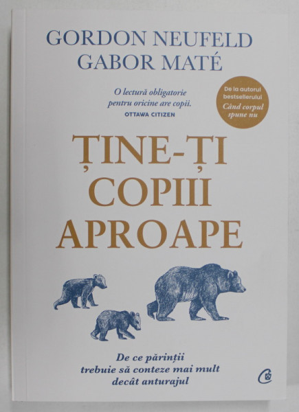 TINE - TI COPIII APROAPE , DE CE PARINTII TREBUIE SA CONTEZE MAI MULT DECAT ANTURAJUL de GORDON NEUFELD si GABOR MATE , 2023