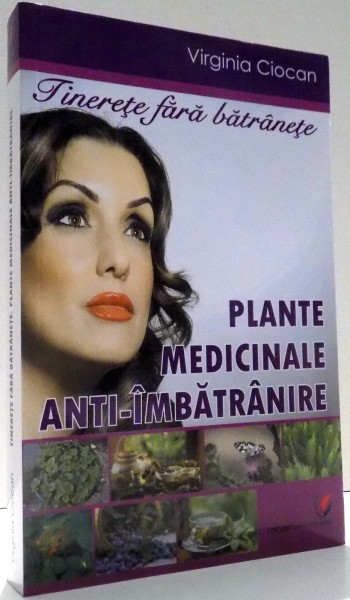 TINERETE FARA BATRANETE, PLANTE MEDICINALE ANTI-IMBATRANIRE de VIRGINIA CIOCAN , 2016