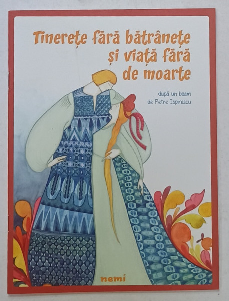 TINERETE FARA BATRANETE SI VIATA FARA DE MOARTE , dupa un basm de PETRE ISPIRESCU , ilustratii de BIANCA SPATARIU , 2016