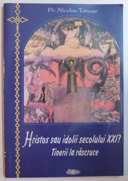 TINERII LA RASCRUCE . HRISTOS SAU IDOLII SECOLULUI XXI de PR NICOLAE TANASE , 2006