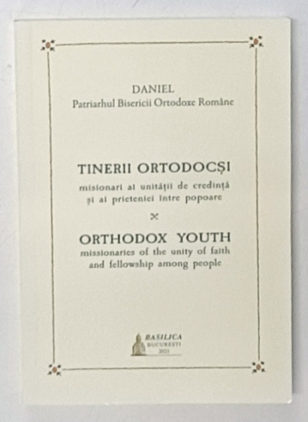 TINERII ORTODOCSI , MISIONARI AI UNITATII DE CREDINTA SI AI PRIETENIEI INTRE POPOARE , 2023 *EDITIE BILINGVA