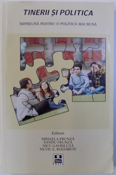 TINERII SI POLITICA. IMPREUNA PENTRU O POLITICA MAI BUNA de MIHAELA FRUNZA ... SILVIU ROGOBETE