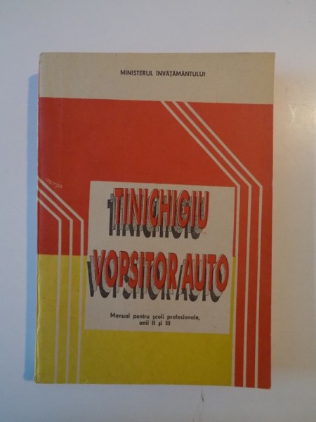 TINICHIGIU VOPSITOR AUTO , MANUAL PENTRU SCOLI PROFESIONALE , ANII II SI III de I. SAVA , M.V. POPA , N. DINESCU , 1996