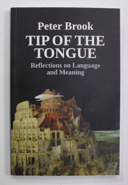 TIP OF THE TONGUE - REFLECTIONS ON LANGUAGE AND MEANING by PETER BROOK , 2017