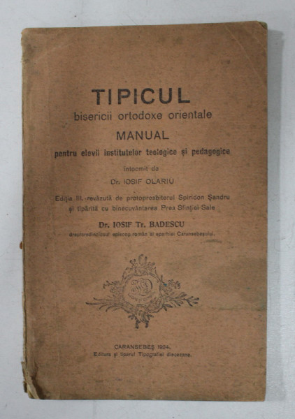 TIPICUL BISERICII ORTODOXE ORIENTALE - MANUAL PENTRU ELEVII INSTITUTELOR TEOLOGICE SI PDAGOGICE , de IOSIF OLARIU , 1904