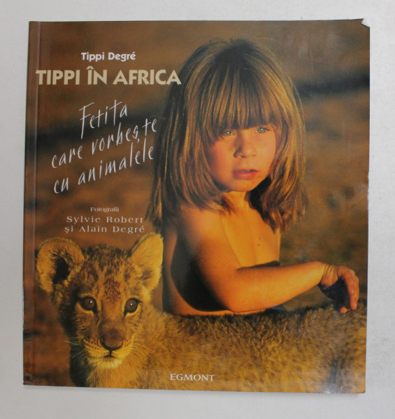 TIPPI IN AFRICA - FETITA CARE VORBESTE CU ANIMALELE de TIPPI DEGRE , fotografii de SYLVIE ROBERT si ALAIN DEGRE , 2005