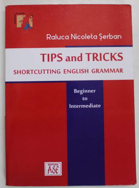 TIPS AND TRICKS , SHORTCUTTING ENGLISH GRAMMAR by RALUCA NICOLETA SERBAN , BEGINNER TO INTERMEDIATE , 2016