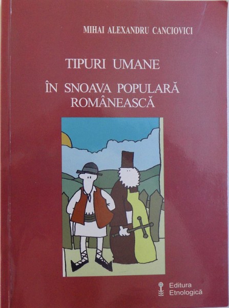TIPURI UMANE IN SNOAVA POPULARA ROMANEASCA de MIHAI ALEXANDRU CANCICOVICI , 2006, DEDICATIE*
