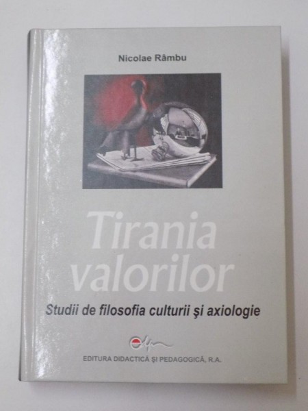 TIRANIA VALORILOR, STUDII DE FILOSOFIA CULTURII  SI AXIOLOGIE de NICOLAE RAMBU, 2006